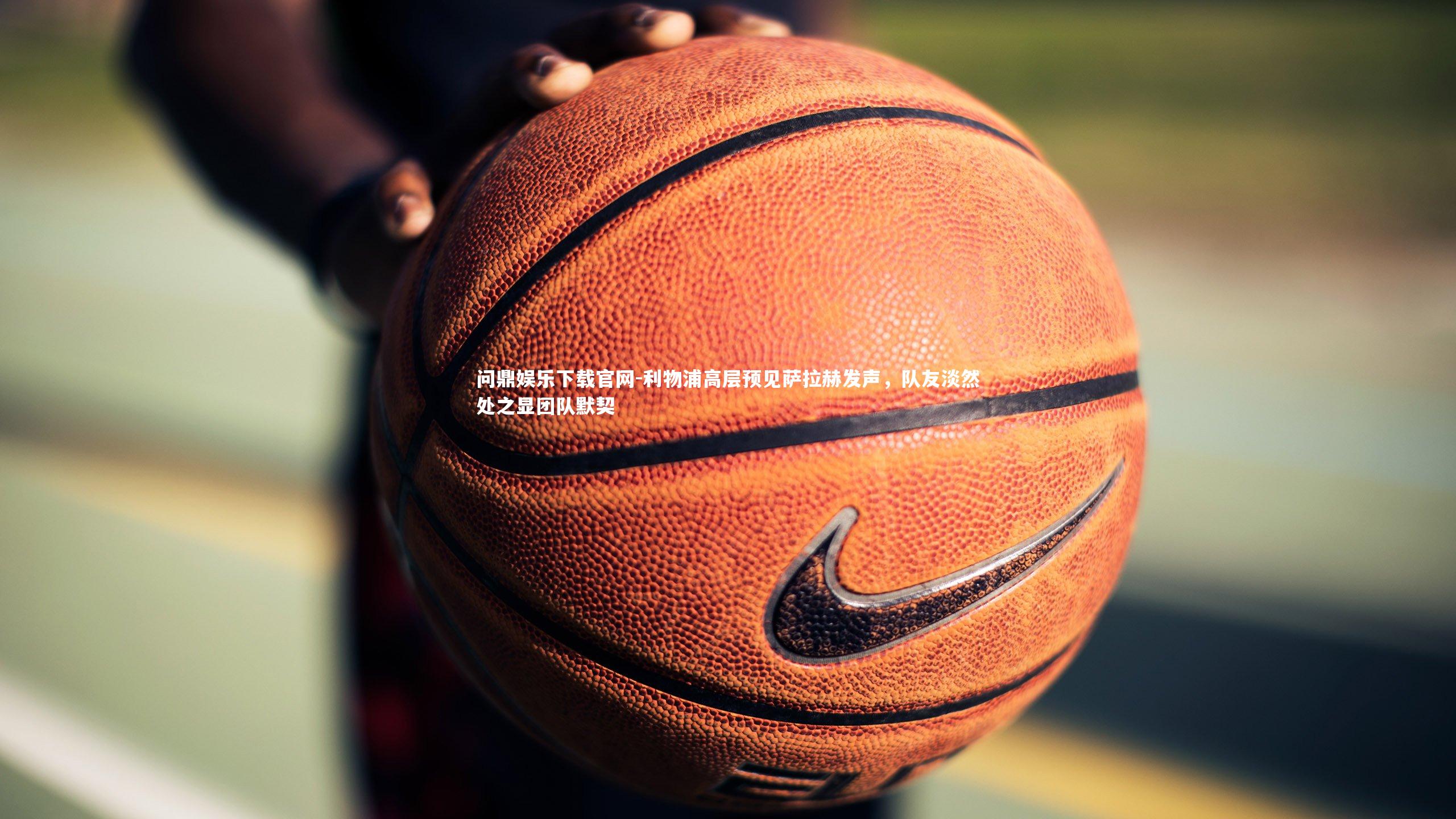 利物浦高层预见萨拉赫发声，队友淡然处之显团队默契