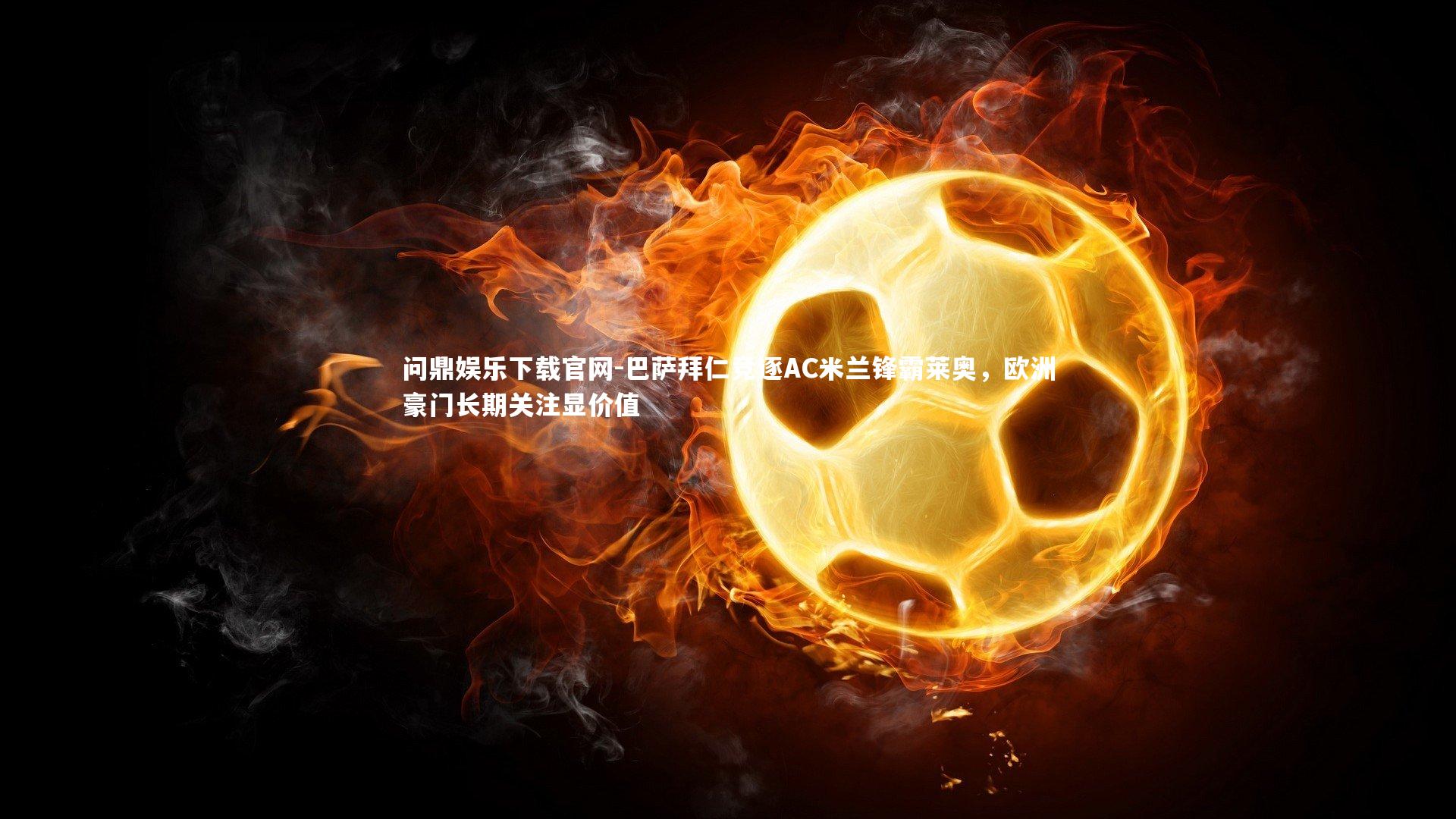 巴萨拜仁竞逐AC米兰锋霸莱奥，欧洲豪门长期关注显价值