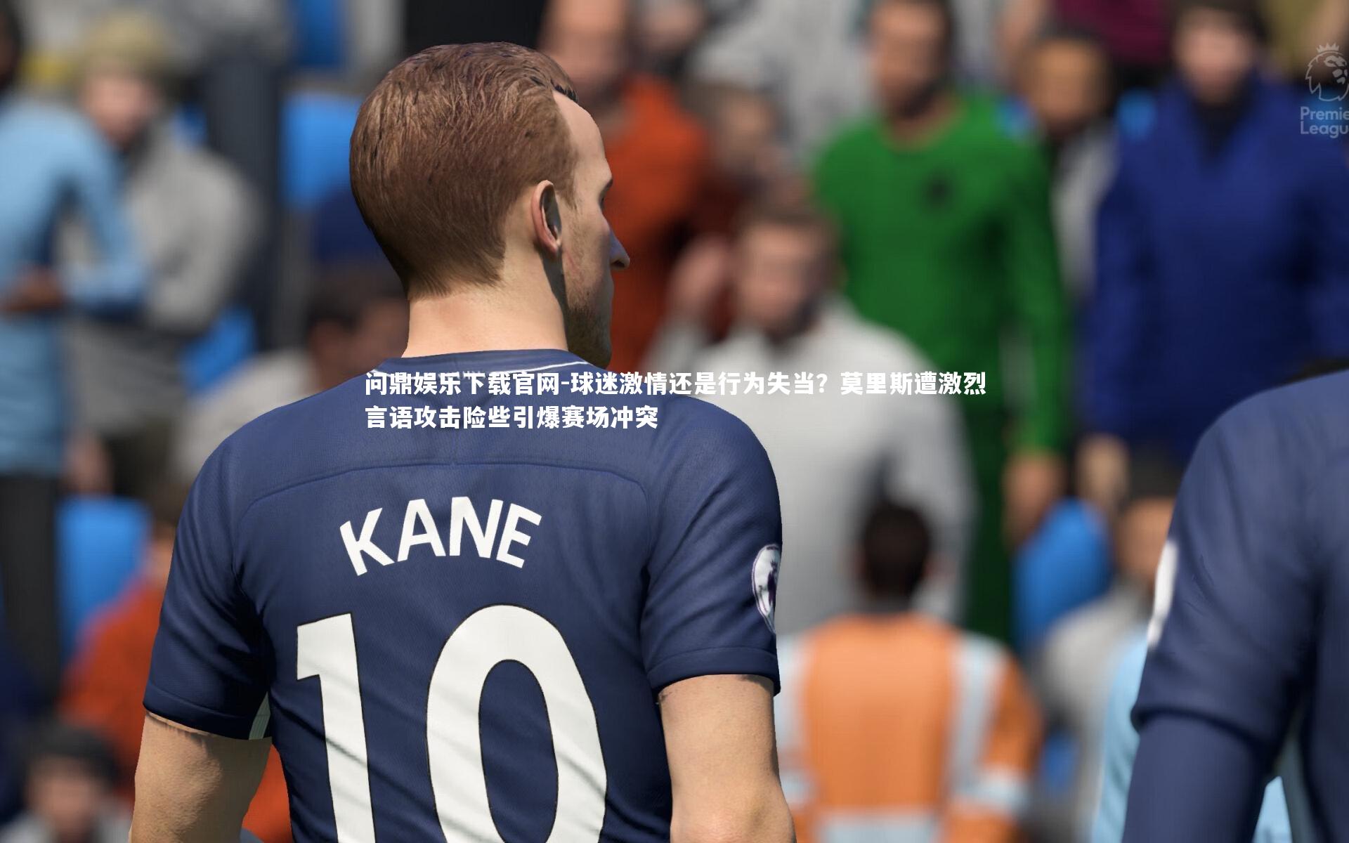 球迷激情还是行为失当？莫里斯遭激烈言语攻击险些引爆赛场冲突