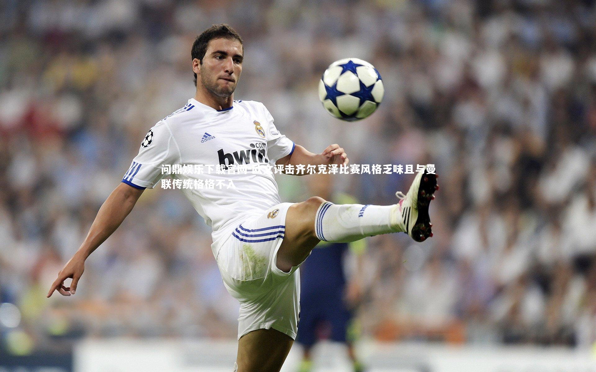 欧文评击齐尔克泽比赛风格乏味且与曼联传统格格不入