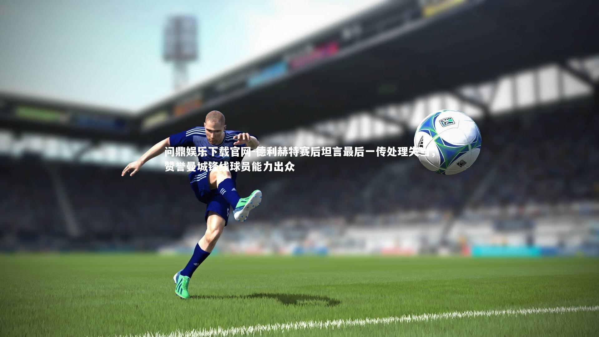 德利赫特赛后坦言最后一传处理失当，赞誉曼城锋线球员能力出众