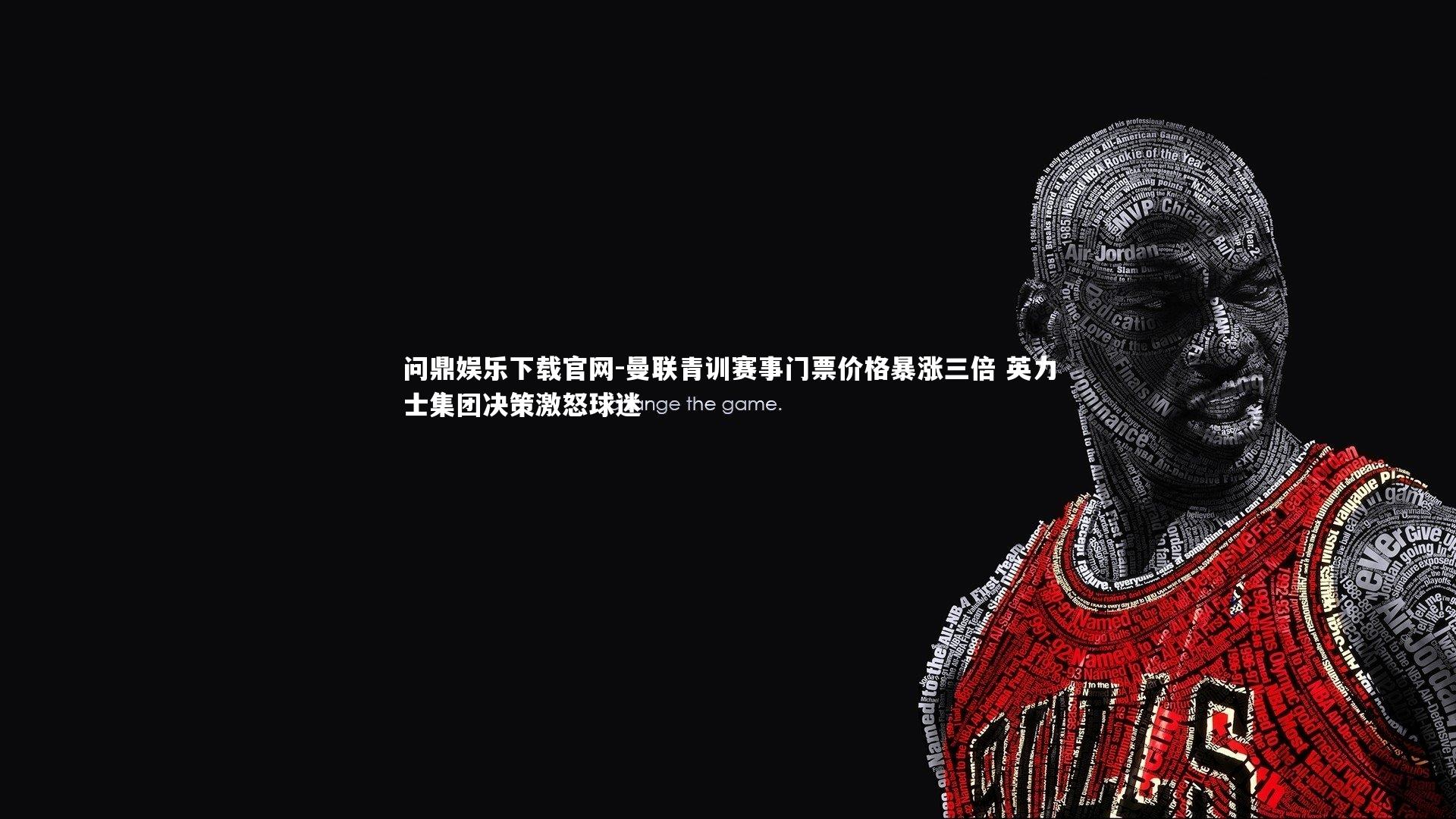 曼联青训赛事门票价格暴涨三倍 英力士集团决策激怒球迷