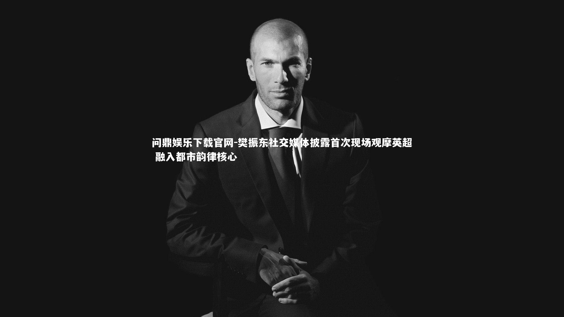 樊振东社交媒体披露首次现场观摩英超 融入都市韵律核心