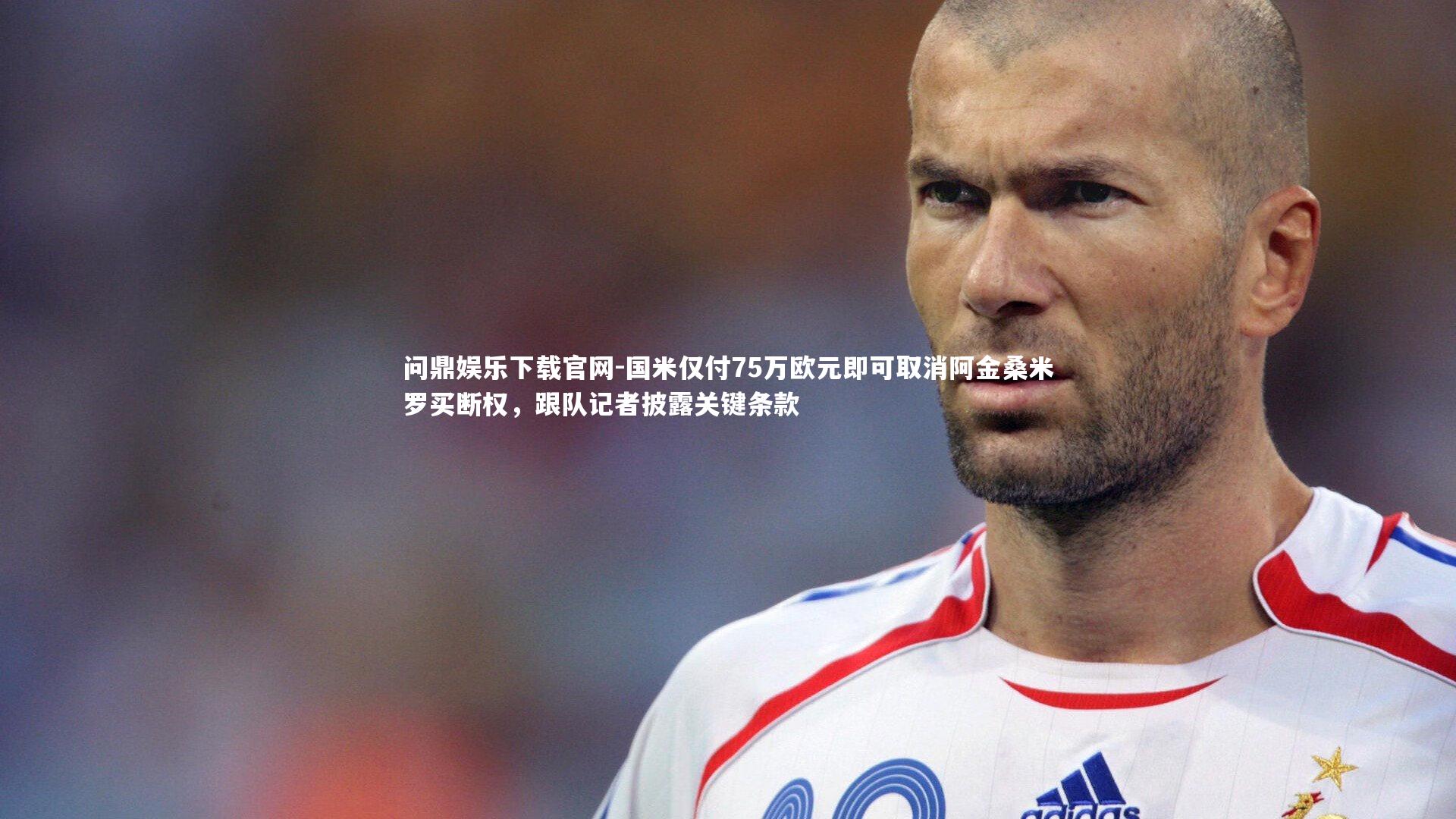 国米仅付75万欧元即可取消阿金桑米罗买断权，跟队记者披露关键条款